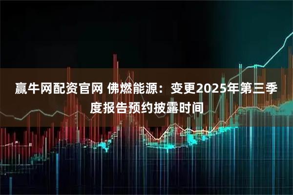 赢牛网配资官网 佛燃能源：变更2025年第三季度报告预约披露时间