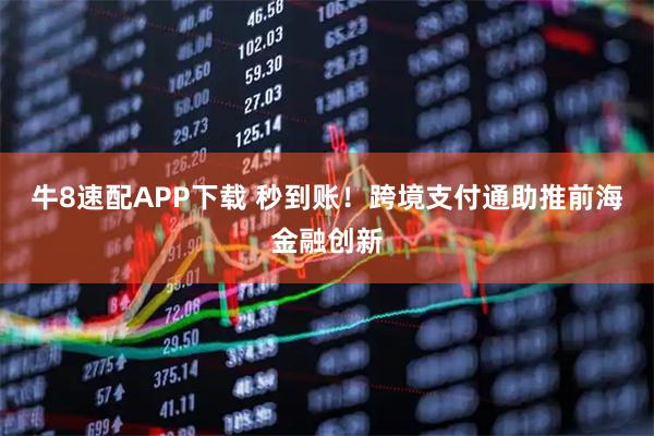 牛8速配APP下载 秒到账!跨境支付通助推前海金融创新