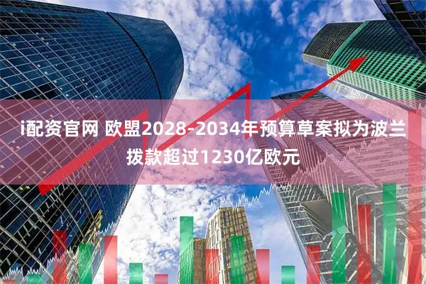 i配资官网 欧盟2028-2034年预算草案拟为波兰拨款超过1230亿欧元