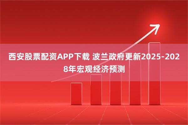 西安股票配资APP下载 波兰政府更新2025-2028年宏观经济预测