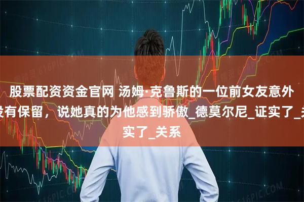 股票配资资金官网 汤姆·克鲁斯的一位前女友意外地没有保留,说她真的为他感到骄傲_德莫尔尼_证实了_关系