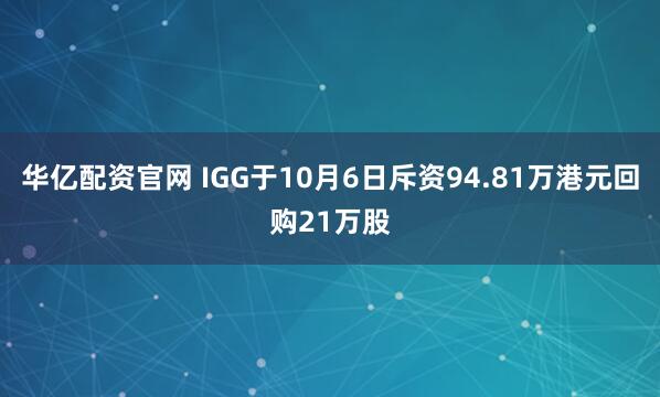 华亿配资官网 IGG于10月6日斥资94.81万港元回购21万股