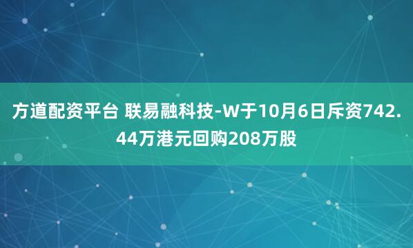 方道配资平台 联易融科技-W于10月6日斥资742.44万港元回购208万股