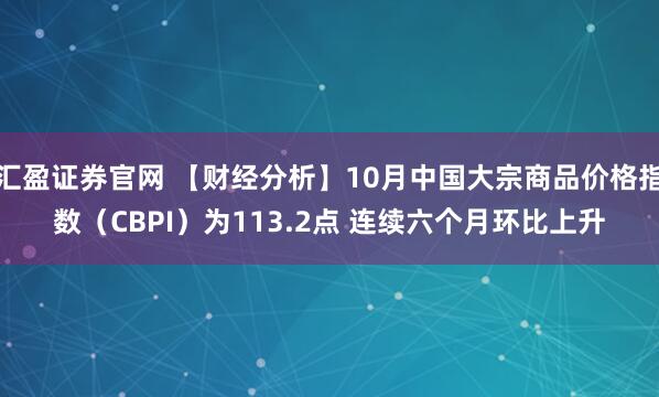 汇盈证券官网 【财经分析】10月中国大宗商品价格指数（CBPI）为113.2点 连续六个月环比上升